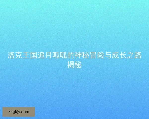 洛克王国追月呱呱的神秘冒险与成长之路揭秘
