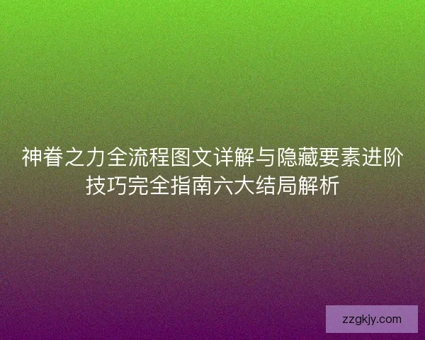 神眷之力全流程图文详解与隐藏要素进阶技巧完全指南六大结局解析