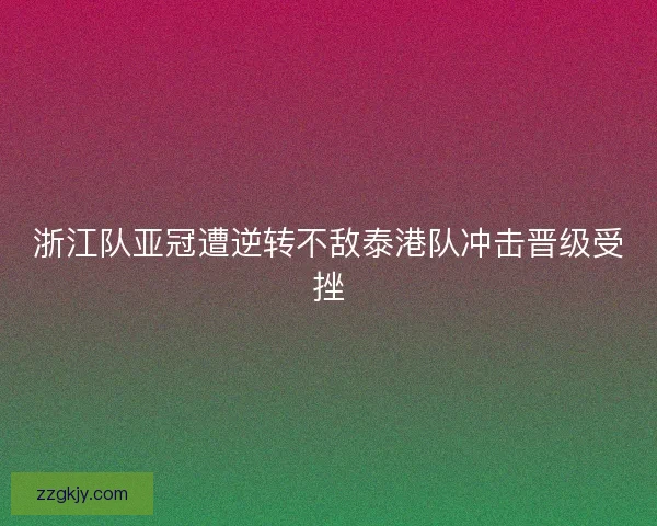 浙江队亚冠遭逆转不敌泰港队冲击晋级受挫