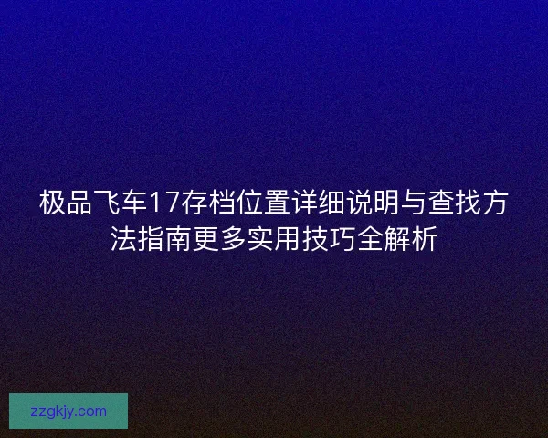 极品飞车17存档位置详细说明与查找方法指南更多实用技巧全解析